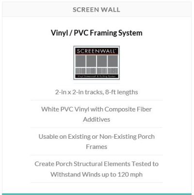 Screen Wall is the ideal solution for a durable, weather resistant porch. Comprised of PVC vinyl reinforced with composite fiber additives, Screen Wall enables home pros and DIY home owners to create a clean, low maintenance porch that will stand the test of time.